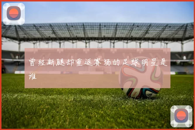 曾经断腿却重返赛场的足球明星是谁