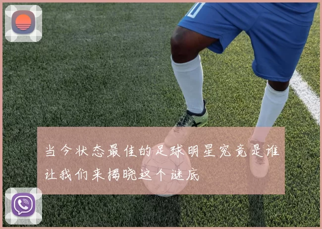 当今状态最佳的足球明星究竟是谁让我们来揭晓这个谜底