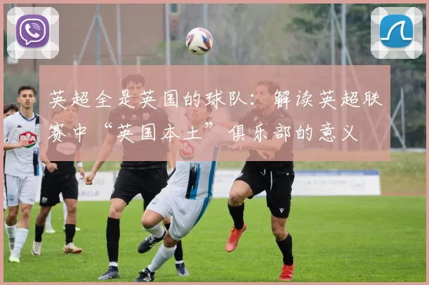 英超全是英国的球队：解读英超联赛中“英国本土”俱乐部的意义