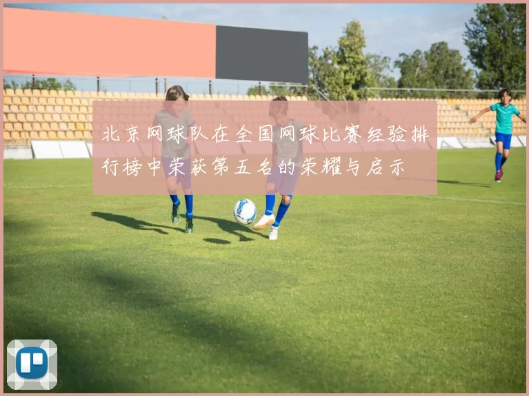 北京网球队在全国网球比赛经验排行榜中荣获第五名的荣耀与启示
