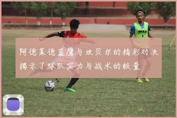 阿德莱德蓝鹰与坎贝尔的精彩对决揭示了球队实力与战术的较量