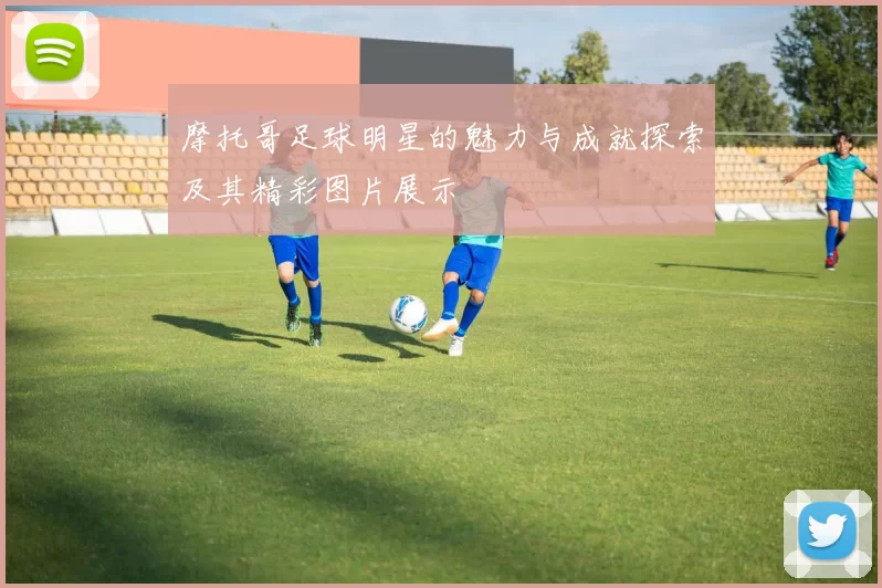 摩托哥足球明星的魅力与成就探索及其精彩图片展示