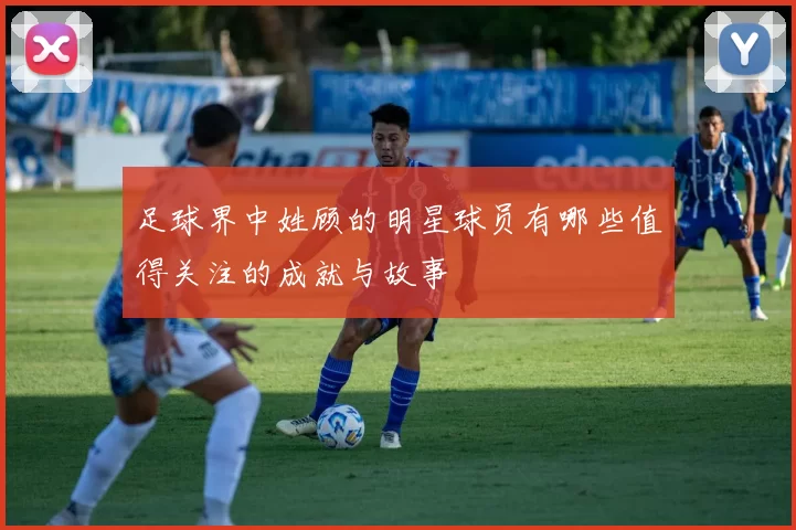 足球界中姓顾的明星球员有哪些值得关注的成就与故事