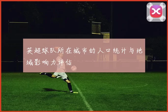 英超球队所在城市的人口统计与地域影响力评估