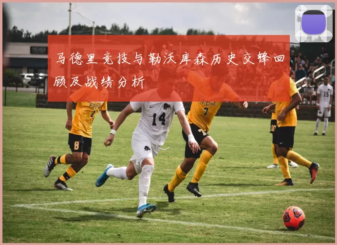 马德里竞技与勒沃库森历史交锋回顾及战绩分析