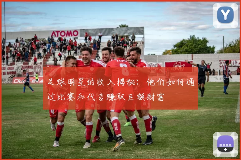 足球明星的收入揭秘：他们如何通过比赛和代言赚取巨额财富