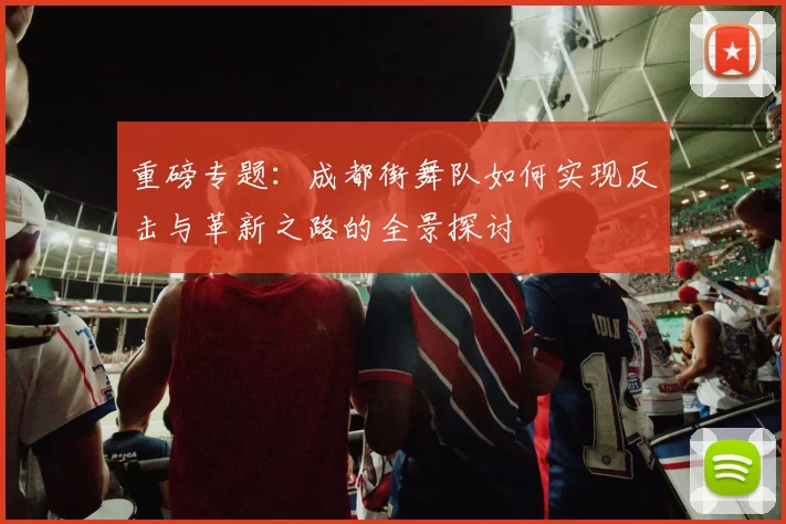 重磅专题：成都街舞队如何实现反击与革新之路的全景探讨