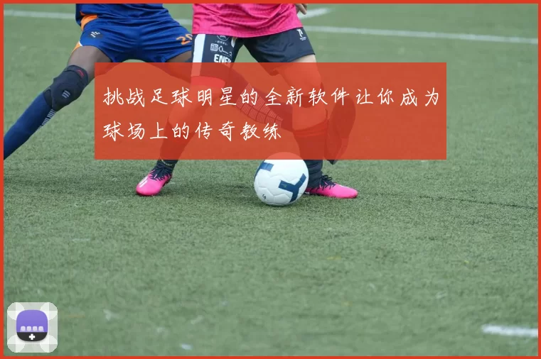 挑战足球明星的全新软件让你成为球场上的传奇教练