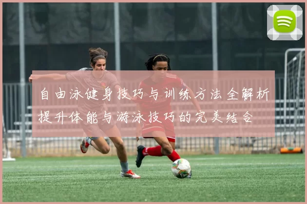自由泳健身技巧与训练方法全解析提升体能与游泳技巧的完美结合