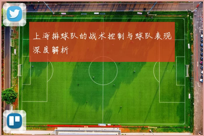 上海排球队的战术控制与球队表现深度解析